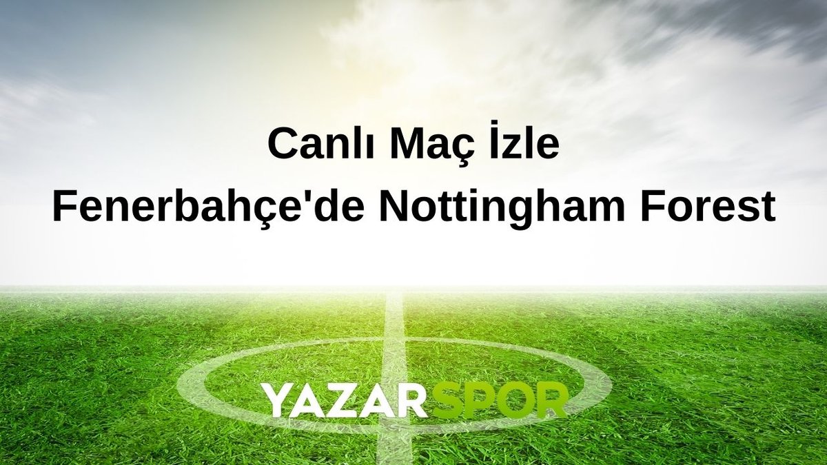 Fenerbahçe – Nottingham Forest Maçı Ne Zaman, Saat Kaçta, Hangi Kanalda? (Muhtemel 11’ler)